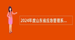 2024年度山东省应急管理系统事业单位招聘初级岗位工作人员简章