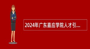 2024年广东嘉应学院人才引进公告