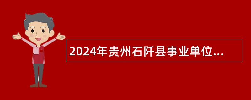 2024年贵州石阡县事业单位第十二届贵州人才博览会引进高层次及急需紧缺人才公告