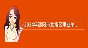 2024年邵阳市北塔区事业单位招聘考试公告（9人）