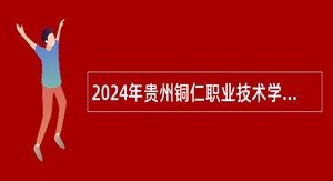 2024年贵州铜仁职业技术学院引进博士研究生公告
