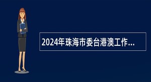 2024年珠海市委台港澳工作办公室招聘合同制职员公告