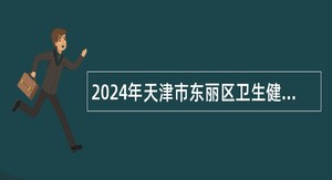 2024年天津市东丽区卫生健康委员会招聘专业技术人员公告