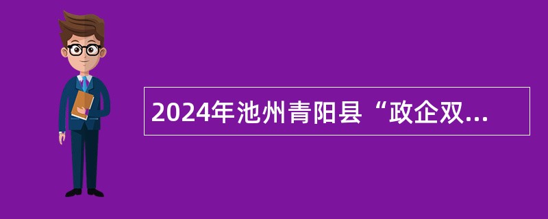 2024年池州青阳县“政企双聘、政录企用”招聘公告