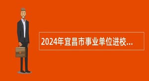 2024年宜昌市事业单位进校园 （华中科技大学站）引进公告