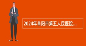 2024年阜阳市第五人民医院校园招聘公告