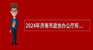 2024年济南市政协办公厅所属单位引进急需紧缺专业人才公告