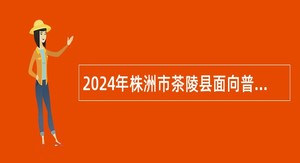 2024年株洲市茶陵县面向普通高校毕业生招聘教师公告
