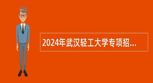 2024年武汉轻工大学专项招聘专任教师公告