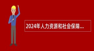 2024年人力资源和社会保障部留学人员和专家服务中心招聘工作人员公告