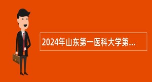 2024年山东第一医科大学第二附属医院招聘工作人员简章