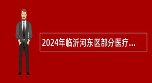 2024年临沂河东区部分医疗卫生事业单位招聘卫生类岗位工作人员公告