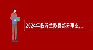 2024年临沂兰陵县部分事业单位招聘医疗卫生岗位工作人员公告