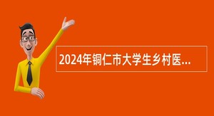 2024年铜仁市大学生乡村医生补录招聘公告
