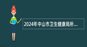 2024年中山市卫生健康局所属事业单位第二期招聘公告