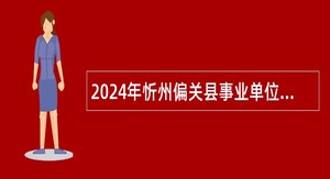 2024年忻州偏关县事业单位引进急需紧缺人才公告