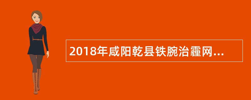 2018年咸阳乾县铁腕治霾网格管理员招聘公告