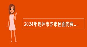 2024年荆州市沙市区面向高校招聘教师公告
