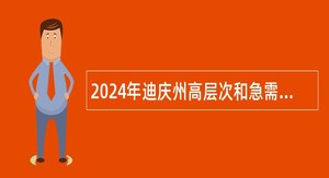 2024年迪庆州高层次和急需紧缺人才专项招引公告
