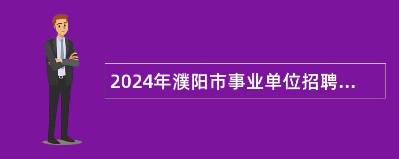 2024年濮阳市事业单位招聘考试公告（201名）