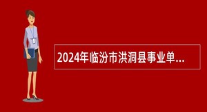 2024年临汾市洪洞县事业单位招聘考试公告（330人）