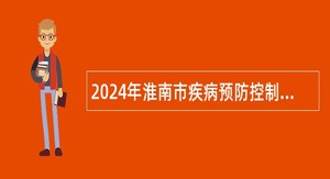 2024年淮南市疾病预防控制中心招聘公告