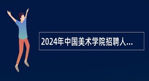 2024年中国美术学院招聘人员公告（第一批，非教学岗位）