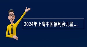 2024年上海中国福利会儿童艺术剧院人员招聘公告