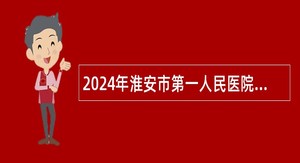 2024年淮安市第一人民医院合同制护士招聘公告