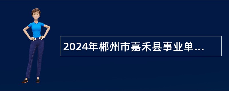 2024年郴州市嘉禾县事业单位招聘考试公告（25名）