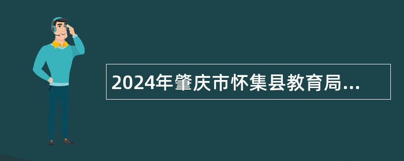 2024年肇庆市怀集县教育局继续赴高校招聘中小学校教师公告