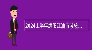 2024上半年绵阳江油市考核招聘卫生专业技术人员公告