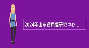 2024年山东省康复研究中心招聘工作人员简章