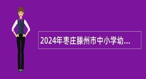 2024年枣庄滕州市中小学幼儿园招聘教师公告
