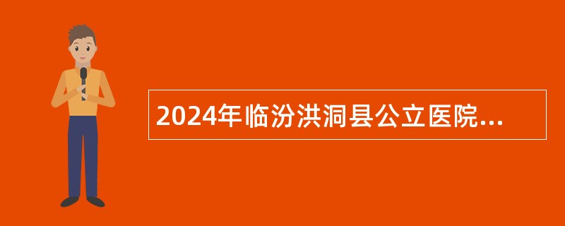 2024年临汾洪洞县公立医院招聘专业技术人员公告