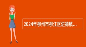 2024年柳州市柳江区进德镇事业单位直接考核入编招聘公告