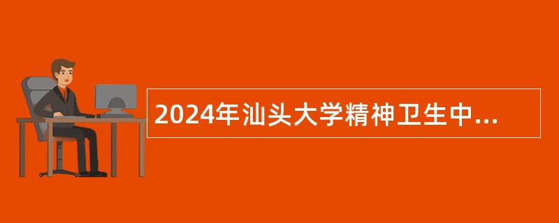 2024年汕头大学精神卫生中心招聘第三批工作人员公告