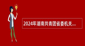 2024年湖南共青团省委机关后勤服务中心招聘公告