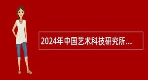 2024年中国艺术科技研究所应届毕业生招聘公告