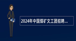 2024年中国煤矿文工团招聘应届毕业生公告