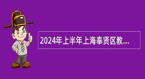 2024年上半年上海奉贤区教育系统事业单位编外用工招聘公告