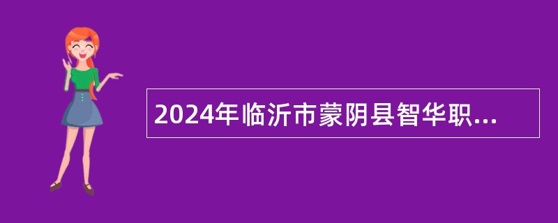 2024年临沂市蒙阴县智华职业中等专业学校招聘教师公告