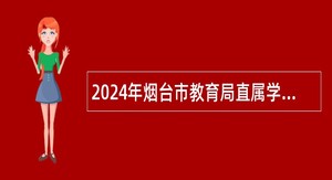 2024年烟台市教育局直属学校招聘优秀毕业生简章(东北师范大学站)