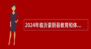 2024年临沂蒙阴县教育和体育局部分事业单位招聘教师公告