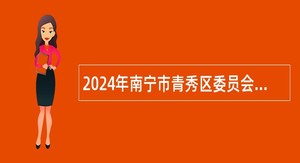 2024年南宁市青秀区委员会组织部招聘公告