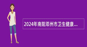 2024年南阳邓州市卫生健康系统引进人事代理专业技术人员公告