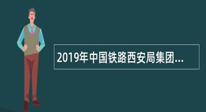 2019年中国铁路西安局集团有限公司招聘高职学历毕业生公告