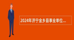 2024年济宁金乡县事业单位招聘教育类（含备案制）公告