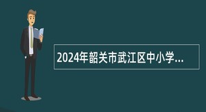 2024年韶关市武江区中小学教师招聘公告