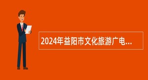 2024年益阳市文化旅游广电体育局所属事业单位招聘紧缺（急需）教练员公告